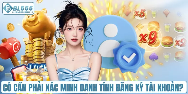 Có cần phải xác minh danh tính đăng ký tài khoản