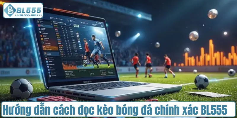 Hướng dẫn cách đọc kèo bóng đá chính xác tại BL555