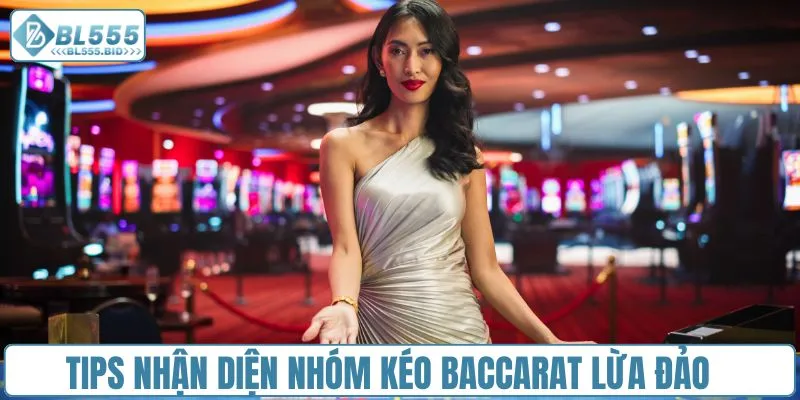 Tips nhận diện nhóm kéo Baccarat lừa đảo