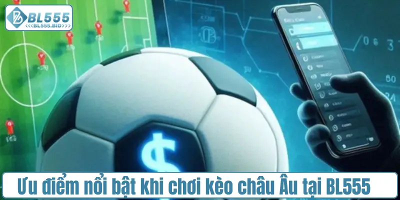 Ưu điểm nổi bật khi chơi kèo châu Âu tại BL555